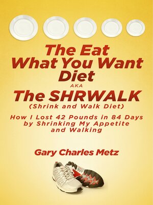 cover image of The Eat What You Want Diet, aka the Shrwalk (Shrink and Walk Diet): How I Lost 42 Pounds In 84 Days by Shrinking My Appetite and Walking